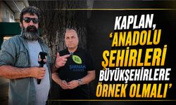 Kaplan, ‘Anadolu şehirleri büyükşehirlere örnek olmalı’