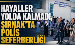 Hayaller yolda kalmadı, Şırnak’ta polis seferberliği