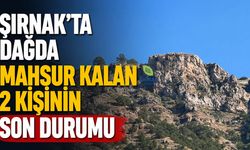 Şırnak’ta dağda mahsur kalan 2 kişinin son durumu