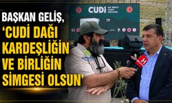 Geliş, "Cudi Dağı kardeşliğin ve birliğin simgesi olsun"