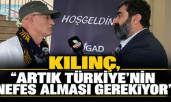 Kılınç, ‘Artık Türkiye’nin nefes alması gerekiyor’
