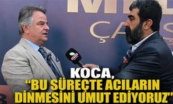 Koca, “Bu süreçte acıların dinmesini umut ediyoruz”