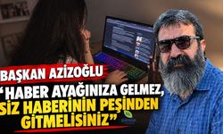 Başkan Azizoğlu “Haber Ayağınıza Gelmez, Siz Haberinin Peşinden Gitmelisiniz”