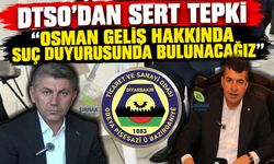 DTSO’dan Sert Tepki “Osman Geliş Hakkında Suç Duyurusunda Bulunacağız”