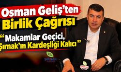 Osman Geliş’ten Birlik Çağrısı "Makamlar Geçici, Şırnak’ın Kardeşliği Kalıcı”