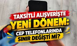 Taksitli Alışverişte Yeni Dönem, Cep Telefonlarında Sınır Değişti mi?