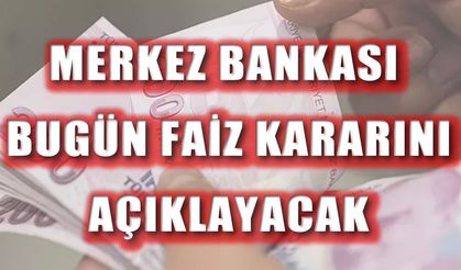 Merkez Bankası faiz kararı bugün açıklanıyor!