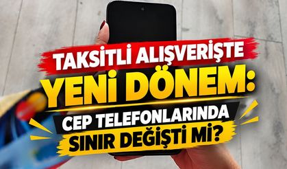 Taksitli Alışverişte Yeni Dönem, Cep Telefonlarında Sınır Değişti mi?