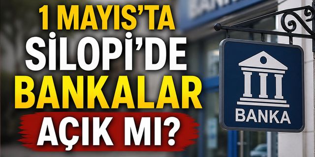 1 Mayıs’ta Silopi’de bankalar açık mı?