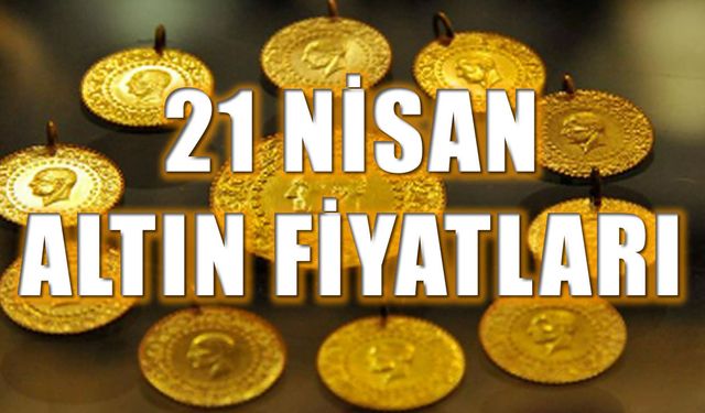 21 Nisan’da gram ve çeyrek altın ne kadar oldu?