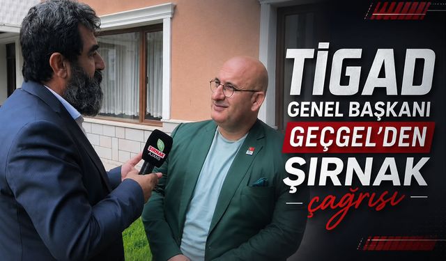 TİGAD Genel Başkanı Geçgel'den Şırnak çağrısı