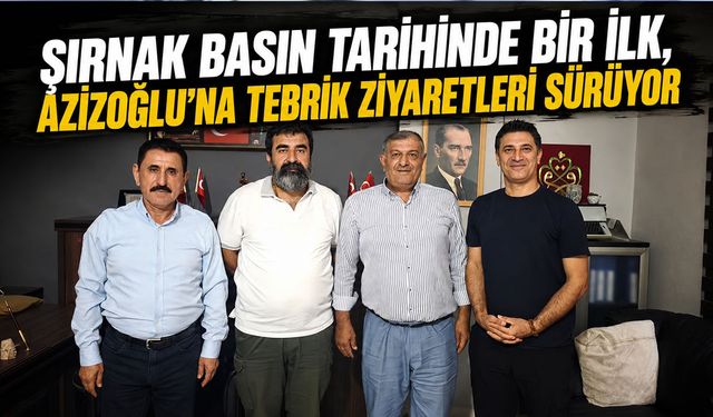 Şırnak basın tarihinde bir ilk, Azizoğlu’na tebrik ziyaretleri sürüyor
