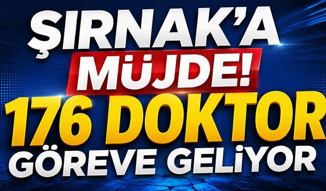 Şırnak’a müjde! 176 doktor göreve geliyor