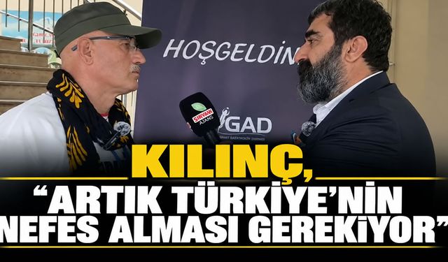 Kılınç, ‘Artık Türkiye’nin nefes alması gerekiyor’