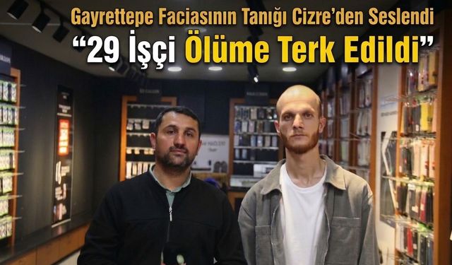 Gayrettepe Faciasının Tanığı Cizre’den Seslendi “29 İşçi Ölüme Terk Edildi”