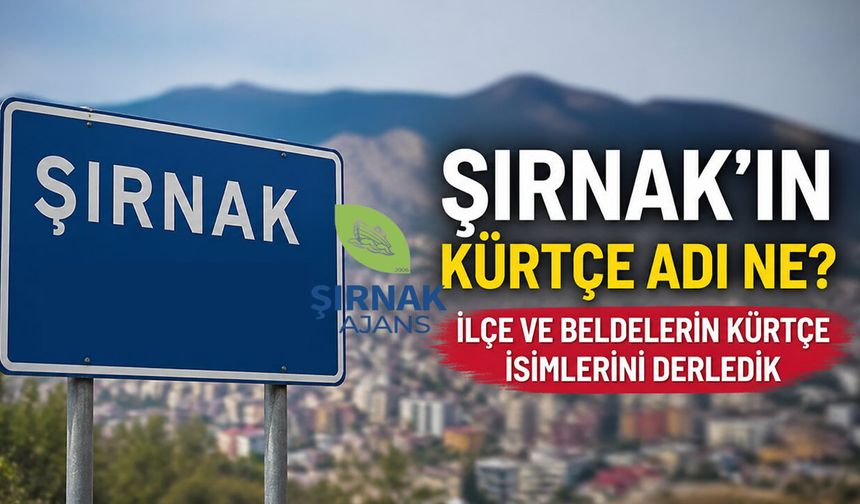 Şırnak’ın Kürtçe Yer Adları, İlçe ve Beldelerin Kadim İsimleri