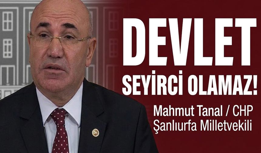 CHP’li Tanal, “Devlet Seyirci Olamaz”