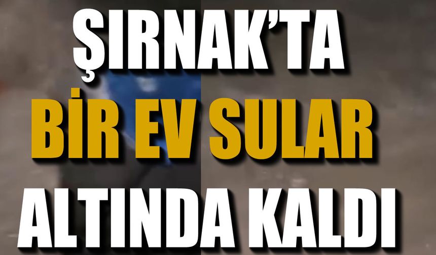 Şırnak’ta Sağanak Yağış Bir Evi Sular Altında Bıraktı
