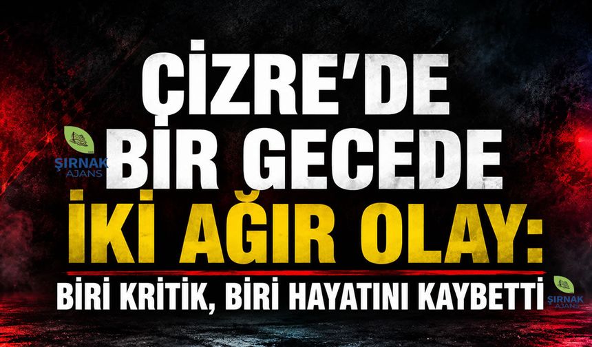 Cizre’de bir gecede iki ağır olay, biri kritik, biri hayatını kaybetti