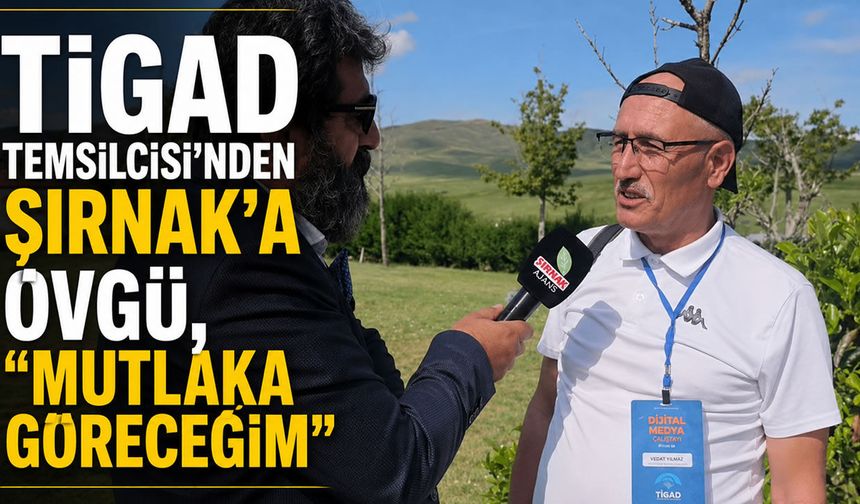 TİGAD Temsilcisi'nden Şırnak'a övgü, "Mutlaka göreceğim"