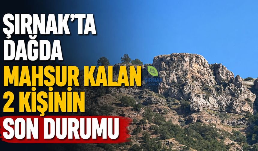 Şırnak’ta dağda mahsur kalan 2 kişinin son durumu