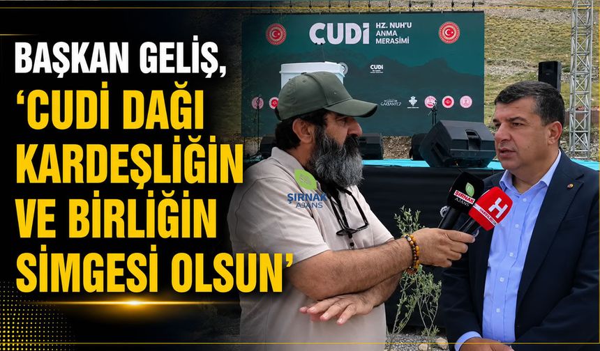 Başkan Geliş, "Cudi Dağı kardeşliğin ve birliğin simgesi olsun"
