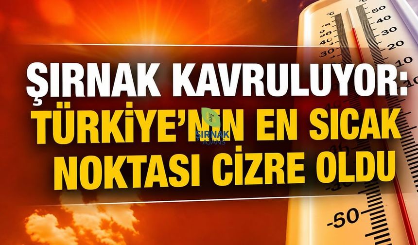 Şırnak kavruluyor, Türkiye'nin en sıcak noktası Cizre oldu