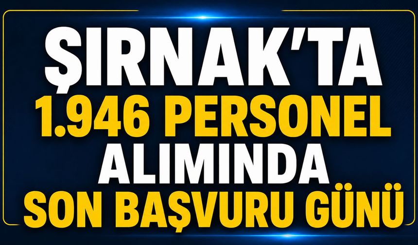 Şırnak'ta 1.946 Personel Alımında Son Başvuru Bugün!