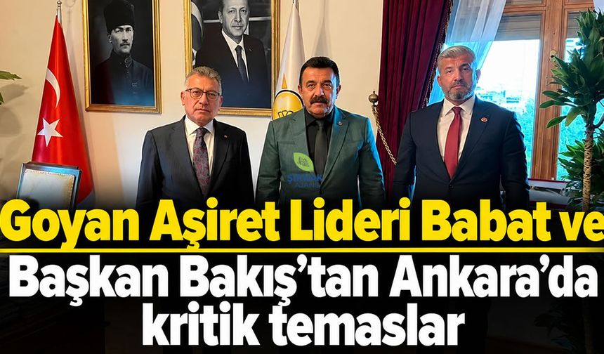 Goyan Aşiret Lideri Babat ve Başkan Bakış’tan Ankara'da kritik temaslar