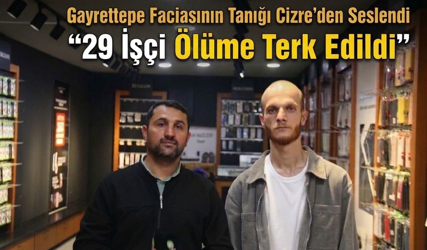 Gayrettepe Faciasının Tanığı Cizre’den Seslendi “29 İşçi Ölüme Terk Edildi”