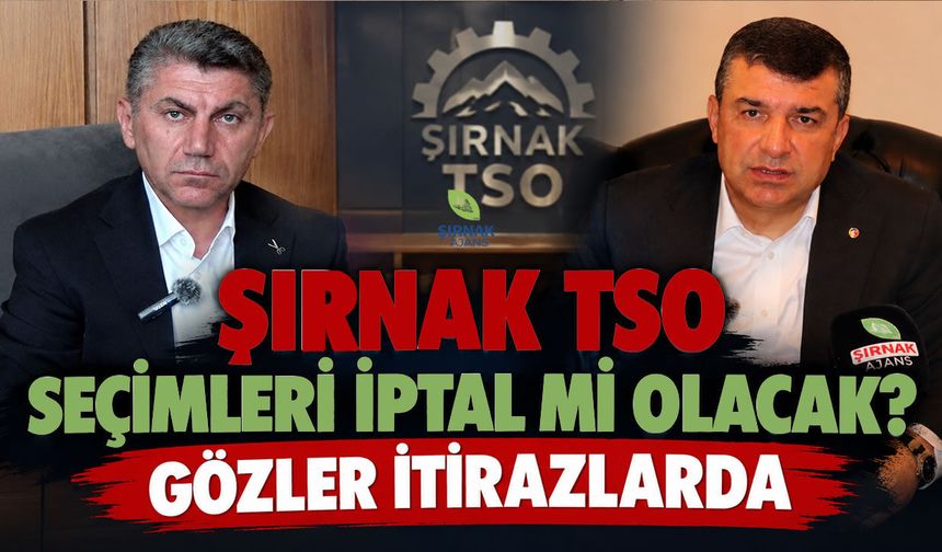 Şırnak TSO seçimleri iptal mi olacak? Gözler itirazlarda